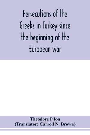 Persecutions of the Greeks in Turkey since the beginning of the European war de Theodore P Ion