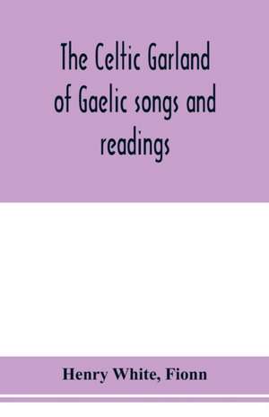 The Celtic garland of Gaelic songs and readings. Translation of Gaelic and English songs de Henry White