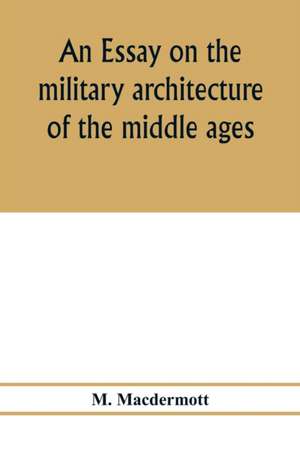 An essay on the military architecture of the middle ages. Translated from the French of E. Viollet-Le-Duc de M. Macdermott