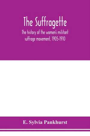 The suffragette; the history of the women's militant suffrage movement, 1905-1910 de E. Sylvia Pankhurst