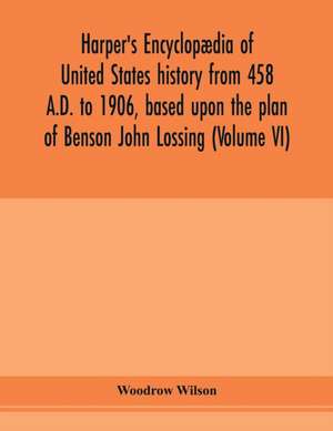 Harper's encyclopædia of United States history from 458 A.D. to 1906, based upon the plan of Benson John Lossing (Volume VI) de Woodrow Wilson