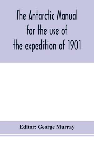 The Antarctic manual for the use of the expedition of 1901 de George Murray