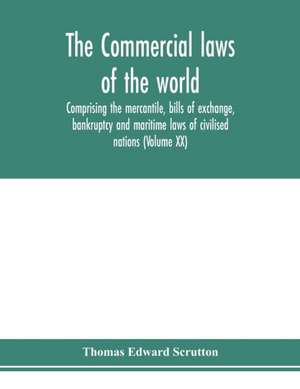 The Commercial laws of the world, comprising the mercantile, bills of exchange, bankruptcy and maritime laws of civilised nations (Volume XX) de Thomas Edward Scrutton