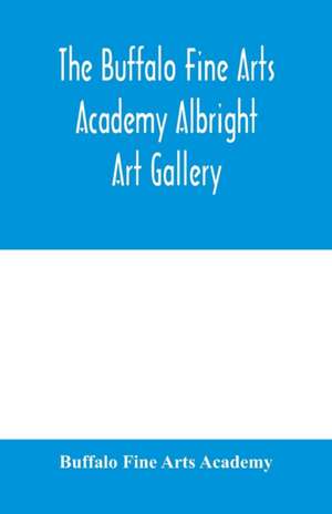 The Buffalo Fine Arts Academy Albright Art Gallery;Catalogue of an exhibition of contemporary American sculpture held under the auspices of the National Sculpture Society; June 17-October 2, 1916 de Buffalo Fine Arts Academy