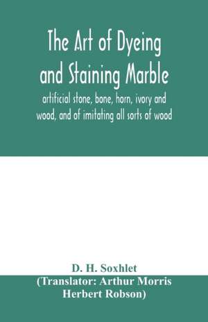 The art of dyeing and staining marble, artificial stone, bone, horn, ivory and wood, and of imitating all sorts of wood; a practical handbook for the use of joiners, turners, manufacturers of fancy goods, stick and umbrella makers, comb makers, etc. de D. H. Soxhlet