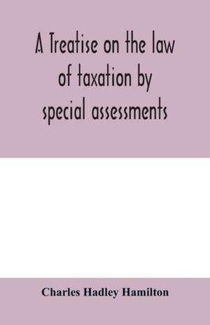 A treatise on the law of taxation by special assessments de Charles Hadley Hamilton