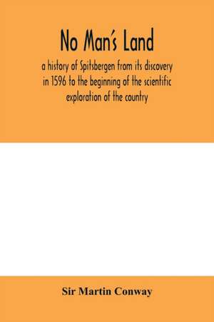 No Man's Land, a history of Spitsbergen from its discovery in 1596 to the beginning of the scientific exploration of the country de Martin Conway