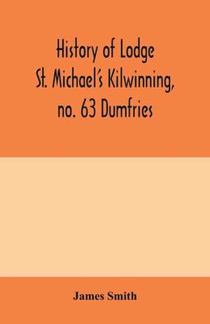 History of Lodge St. Michael's Kilwinning, no. 63 Dumfries de James Smith