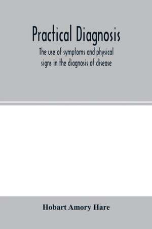 Practical diagnosis; the use of symptoms and physical signs in the diagnosis of disease de Hobart Amory Hare