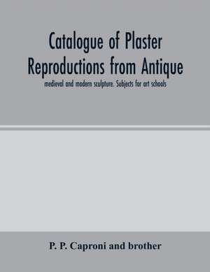 Catalogue of plaster reproductions from antique, medieval and modern sculpture. Subjects for art schools de P. P. Caproni and brother