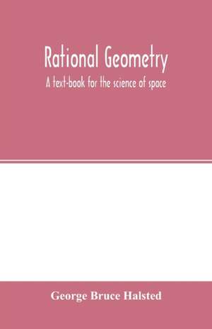 Rational geometry; a text-book for the science of space de George Bruce Halsted