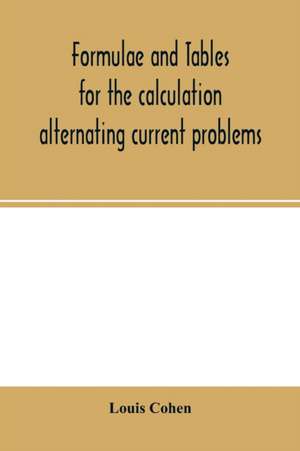 Formulae and tables for the calculation alternating current problems de Louis Cohen