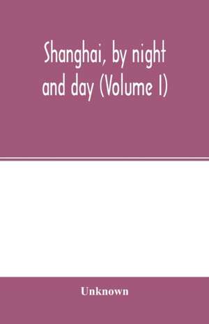 Shanghai, by night and day (Volume I) de Unknown