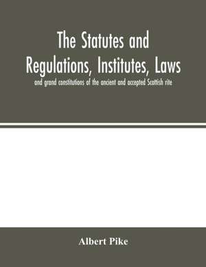 The statutes and regulations, institutes, laws and grand constitutions of the ancient and accepted Scottish rite de Albert Pike