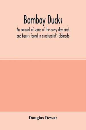 Bombay ducks; an account of some of the every-day birds and beasts found in a naturalist's Eldorado de Douglas Dewar