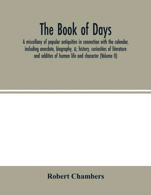 The book of days, a miscellany of popular antiquities in connection with the calendar, including anecdote, biography, &; history, curiosities of literature and oddities of human life and character (Volume II) de Robert Chambers