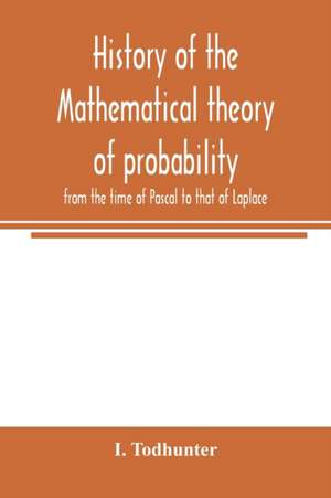 History of the mathematical theory of probability from the time of Pascal to that of Laplace de I. Todhunter