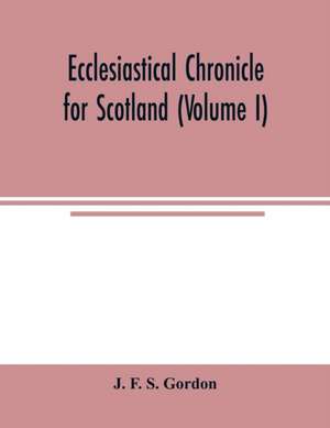 Ecclesiastical chronicle for Scotland (Volume I); Scotichronicon de J. F. S. Gordon