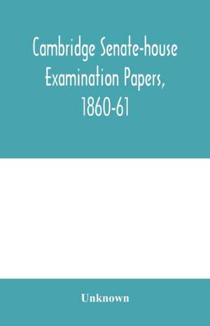 Cambridge senate-house examination papers, 1860-61, being a collection of all the papers set at the examinations for the degrees, the various triposes, and the theological examinations de Unknown