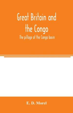 Great Britain and the Congo; the pillage of the Congo basin de E. D. Morel