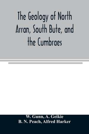 The geology of North Arran, South Bute, and the Cumbraes, with parts of Ayrshire and Kintyre (Sheet 21, Scotland.) The description of North Arran, South Bute, and the Cumbraes de W. Gunn