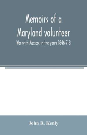 Memoirs of a Maryland volunteer. War with Mexico, in the years 1846-7-8 de John R. Kenly