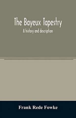 The Bayeux tapestry; a history and description de Frank Rede Fowke