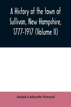 A history of the town of Sullivan, New Hampshire, 1777-1917 (Volume II) de Josiah Lafayette Seward