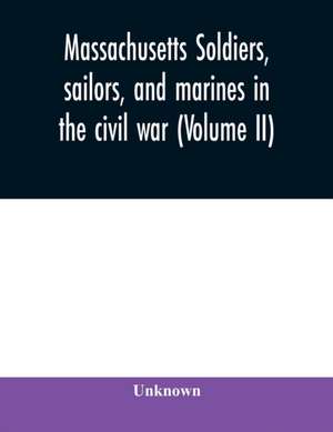 Massachusetts soldiers, sailors, and marines in the civil war (Volume II) de Unknown