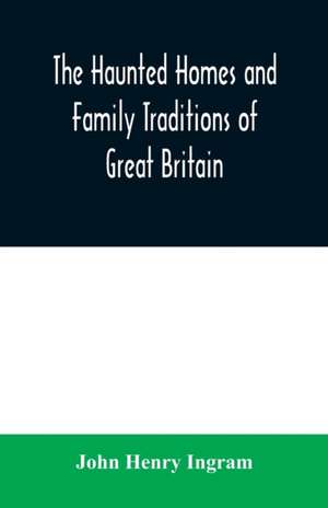 The haunted homes and family traditions of Great Britain de John Henry Ingram