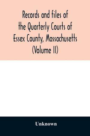 Records and files of the Quarterly Courts of Essex County, Massachusetts (Volume II) de Unknown