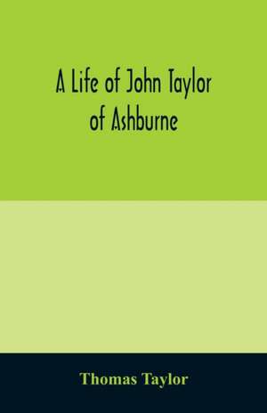 A life of John Taylor of Ashburne, Rector of Bosworth, prebendary of Westminster, & friend of Dr. Samuel Johnson. Together with an account of the Taylors & Websters of Ashburne, with pedigrees and copious genealogical notes de Thomas Taylor