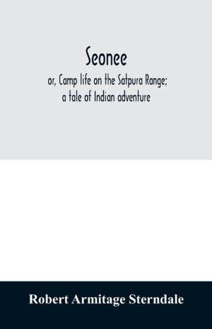 Seonee; or, Camp life on the Satpura Range; a tale of Indian adventure de Robert Armitage Sterndale