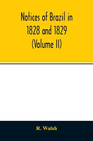 Notices of Brazil in 1828 and 1829 (Volume II) de R. Walsh