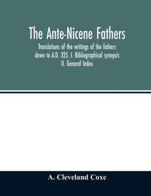 The Ante-Nicene fathers. translations of the writings of the fathers down to A.D. 325. I. Bibliographical synopsis II. General Index de A. Cleveland Coxe