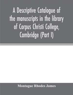 A descriptive catalogue of the manuscripts in the library of Corpus Christi College, Cambridge (Part I) de Montague Rhodes James