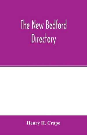 The New Bedford directory; Containing the names of the Inhabitants, their occupations, places of business and dwelling houses and the town register, with lists of the streets and wharves, the town officers, Public Officers and Banks, Churches and Minister de Henry H. Crapo