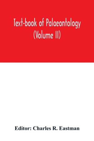 Text-book of palaeontology (Volume II) de Charles R. Eastman