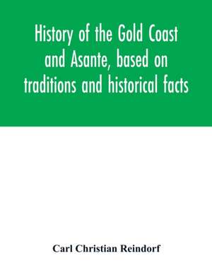 History of the Gold Coast and Asante, based on traditions and historical facts de Carl Christian Reindorf