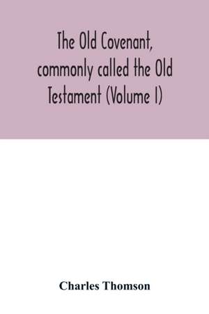 The Old Covenant, commonly called the Old Testament (Volume I) de Charles Thomson