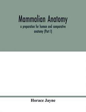 Mammalian anatomy; a preparation for human and comparative anatomy (Part I) de Horace Jayne