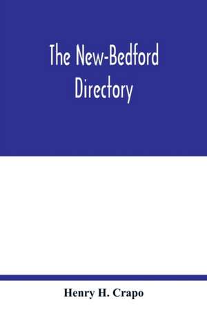 The New-Bedford directory; Containing the Names of the Inhabitants, their Occupations places of Business, and Dwelling houses. And the Town Register, with lists of the Streets and wharves the town officers, public offices and banks, churches and Ministers de Henry H. Crapo