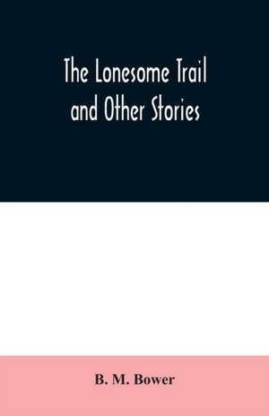 The Lonesome Trail and Other Stories de B. M. Bower