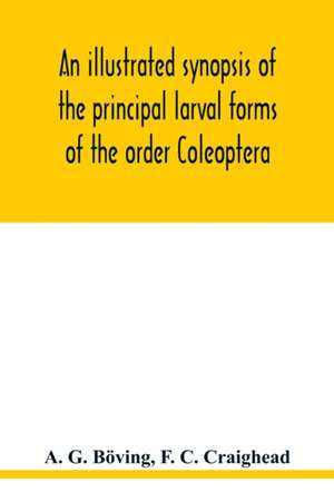 An illustrated synopsis of the principal larval forms of the order Coleoptera de A. G. Böving