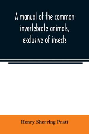 A manual of the common invertebrate animals, exclusive of insects de Henry Sherring Pratt