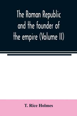 The Roman republic and the founder of the empire (Volume II) de T. Rice Holmes