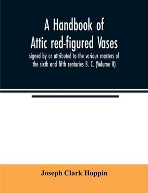 A handbook of Attic red-figured vases signed by or attributed to the various masters of the sixth and fifth centuries B. C. (Volume II) de Joseph Clark Hoppin