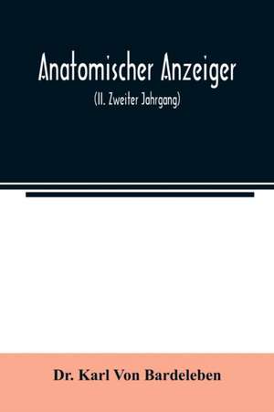 Anatomischer Anzeiger; Centralblatt Fur Die Gesamte Wissenschaftliche Anatomie. Amtliches organ der Anatomischen Gesellschaft (II. Zweiter Jahrgang) de Karl von Bardeleben