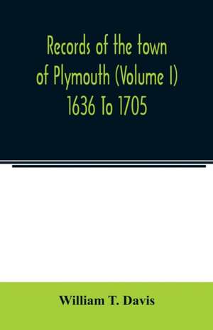 Records of the town of Plymouth (Volume I) 1636 To 1705 de William T. Davis