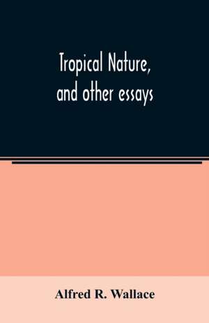 Tropical nature, and other essays de Alfred R. Wallace